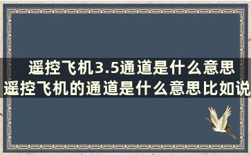 遥控飞机3.5通道是什么意思 遥控飞机的通道是什么意思比如说3通道、4.5通道是什么意思